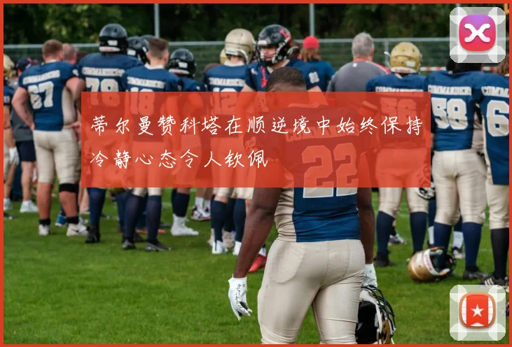 蒂尔曼赞科塔在顺逆境中始终保持冷静心态令人钦佩