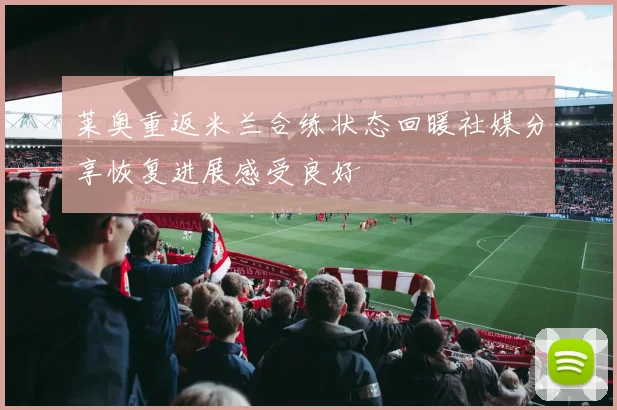 莱奥重返米兰合练状态回暖社媒分享恢复进展感受良好