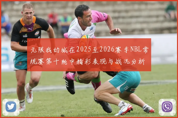 无限我的城在2025至2026赛季NBL常规赛第十轮中精彩表现与战况分析