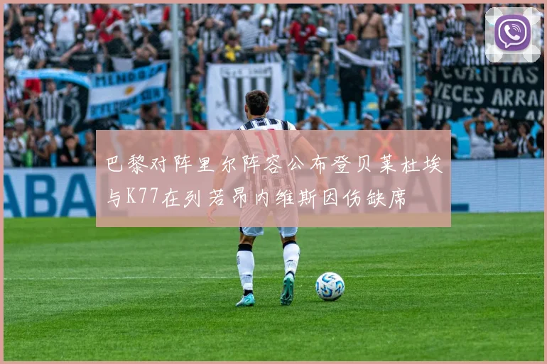 巴黎对阵里尔阵容公布登贝莱杜埃与K77在列若昂内维斯因伤缺席