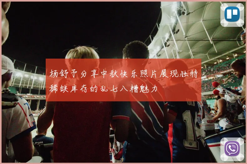 杨舒予分享中秋快乐照片展现独特稀缺库存的乱七八糟魅力